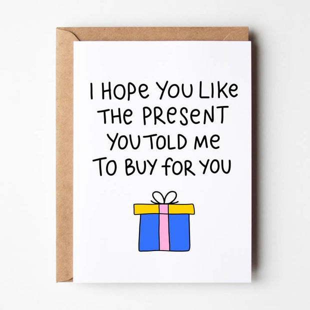 I Hope You Like The Present You Told Me To Buy For You Greeting Card
