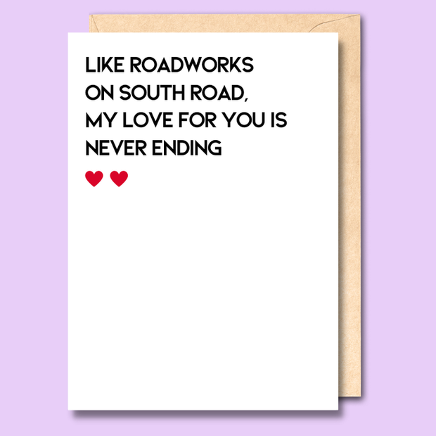 Like roadworks on South Road, my love for you is never ending Card